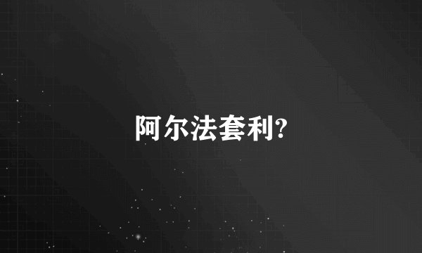 阿尔法套利?