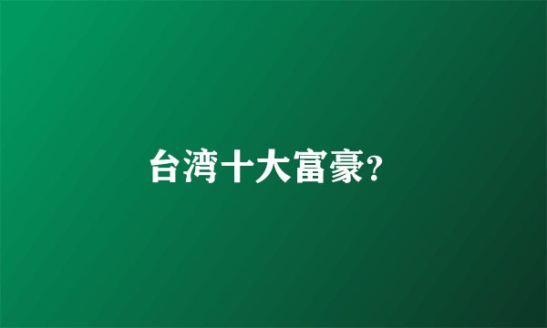 台湾十大富豪？