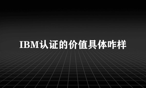 IBM认证的价值具体咋样