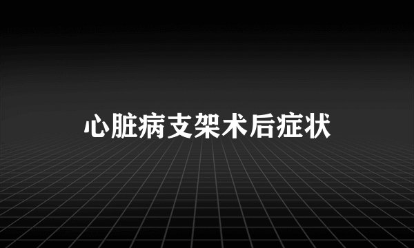 心脏病支架术后症状