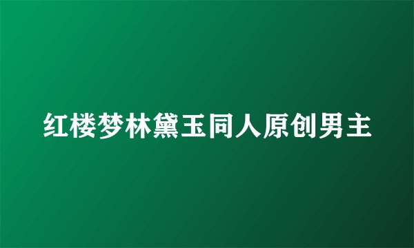 红楼梦林黛玉同人原创男主