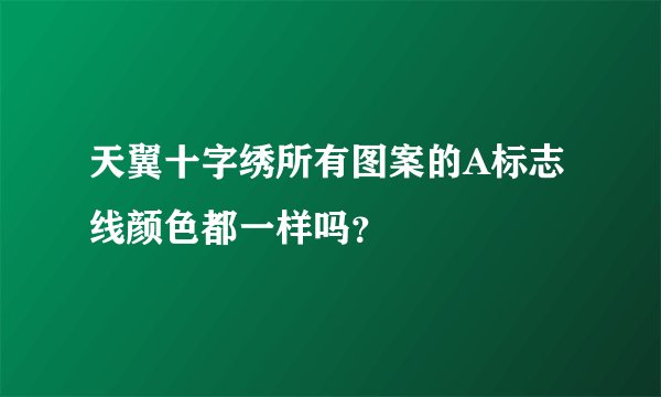天翼十字绣所有图案的A标志线颜色都一样吗？