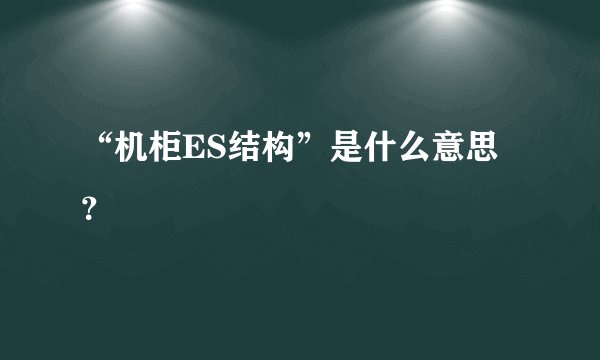 “机柜ES结构”是什么意思？