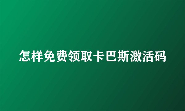 怎样免费领取卡巴斯激活码