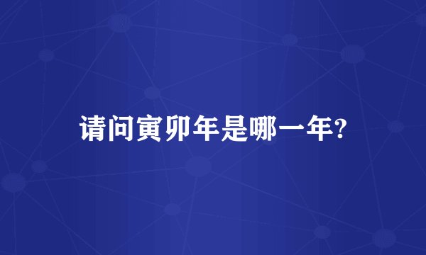 请问寅卯年是哪一年?