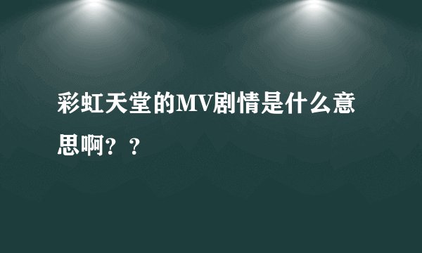 彩虹天堂的MV剧情是什么意思啊？？