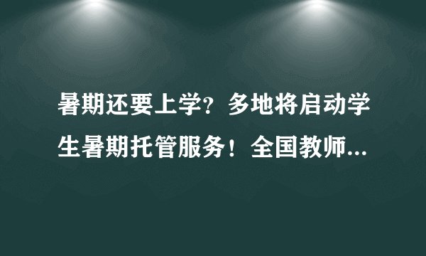 暑期还要上学?多地将启动学生暑期托管服务!全国教师群体都炸锅了!