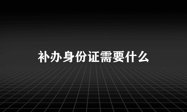 补办身份证需要什么