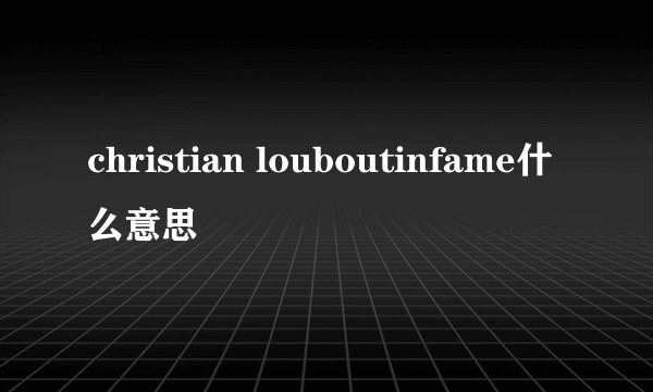 christian louboutinfame什么意思