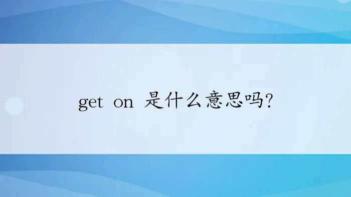 get on 是什么意思吗？