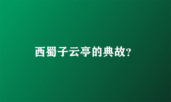 西蜀子云亭的典故？