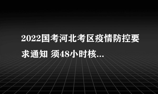 2022国考河北考区疫情防控要求通知 须48小时核酸检测报告