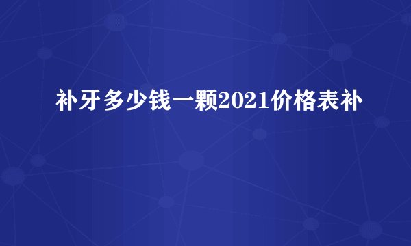 补牙多少钱一颗2021价格表补