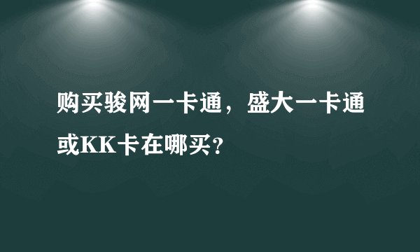 购买骏网一卡通，盛大一卡通或KK卡在哪买？