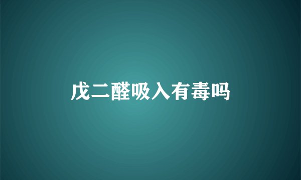 戊二醛吸入有毒吗