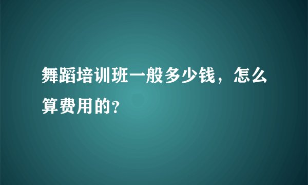 舞蹈培训班一般多少钱，怎么算费用的？