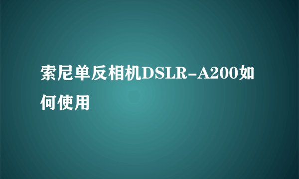索尼单反相机DSLR-A200如何使用
