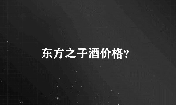 东方之子酒价格？