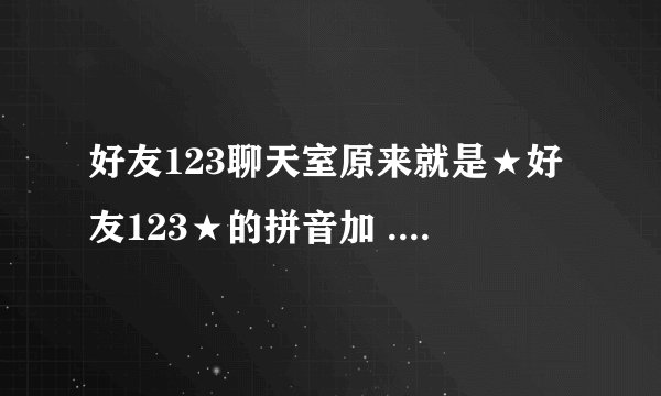 好友123聊天室原来就是★好友123★的拼音加 .tk 啊