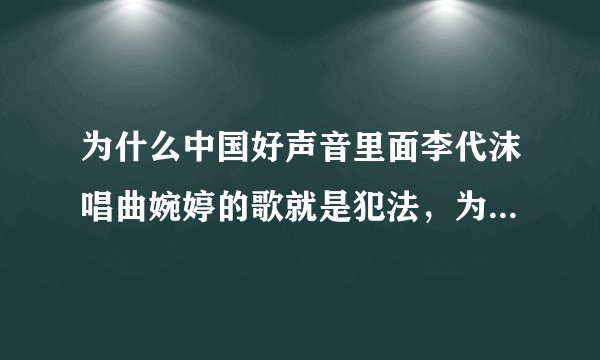 为什么中国好声音里面李代沫唱曲婉婷的歌就是犯法，为什么其他选手唱别人的歌就不算犯法？