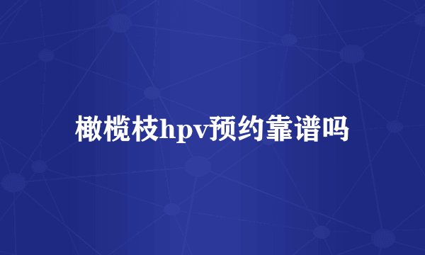 橄榄枝hpv预约靠谱吗
