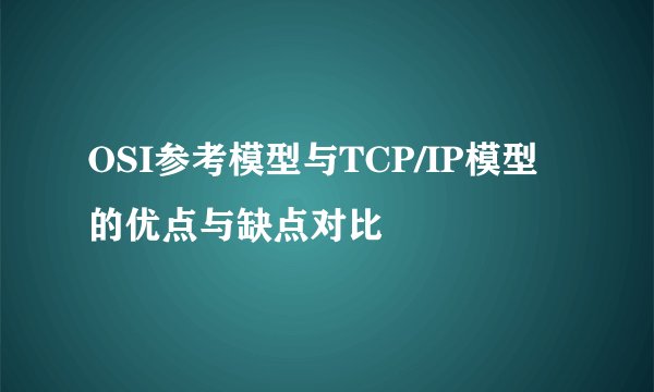 OSI参考模型与TCP/IP模型的优点与缺点对比