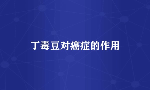 丁毒豆对癌症的作用