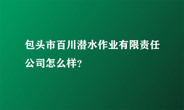 包头市百川潜水作业有限责任公司怎么样？