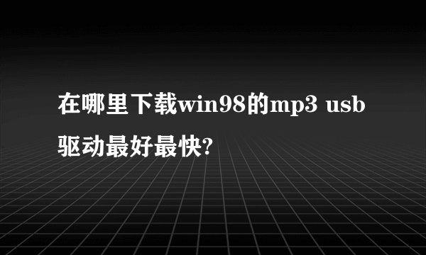 在哪里下载win98的mp3 usb驱动最好最快?