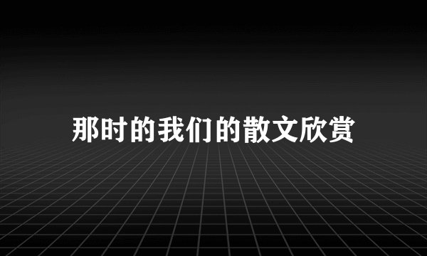 那时的我们的散文欣赏
