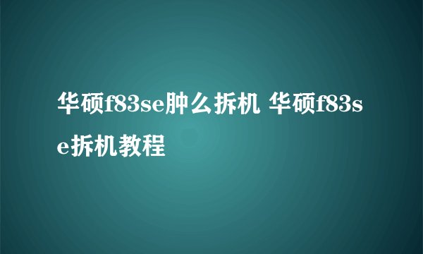 华硕f83se肿么拆机 华硕f83se拆机教程