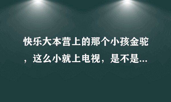 快乐大本营上的那个小孩金驼，这么小就上电视，是不是长大就一定是明星啊？？？