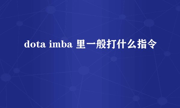 dota imba 里一般打什么指令
