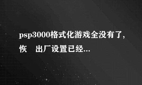 psp3000格式化游戏全没有了,恢復出厂设置已经破解过的是不是被删了